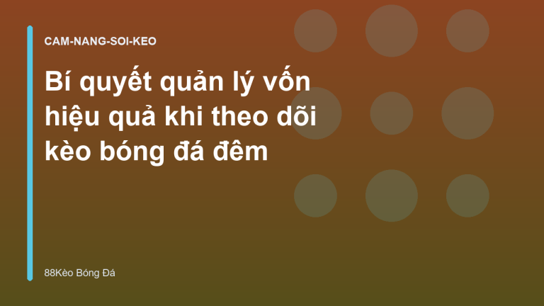 Bí quyết quản lý vốn hiệu quả khi theo dõi kèo bóng đá đêm