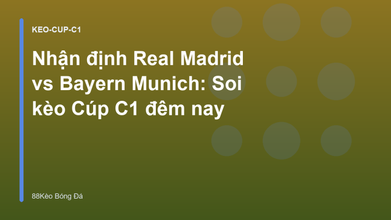 Nhận định Real Madrid vs Bayern Munich: Soi kèo Cúp C1 đêm nay
