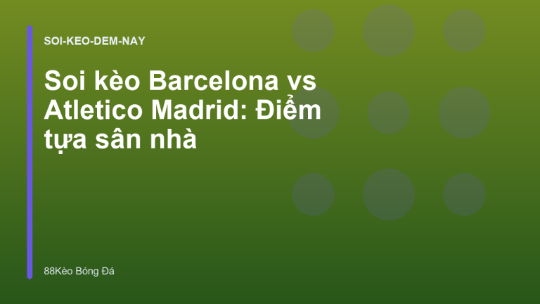 Soi kèo Barcelona vs Atletico Madrid: Điểm tựa sân nhà