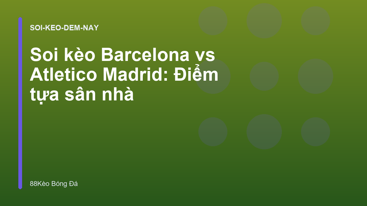 Soi kèo Barcelona vs Atletico Madrid: Điểm tựa sân nhà