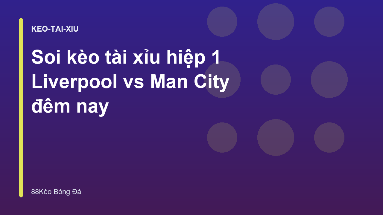 Soi kèo tài xỉu hiệp 1 Liverpool vs Man City đêm nay
